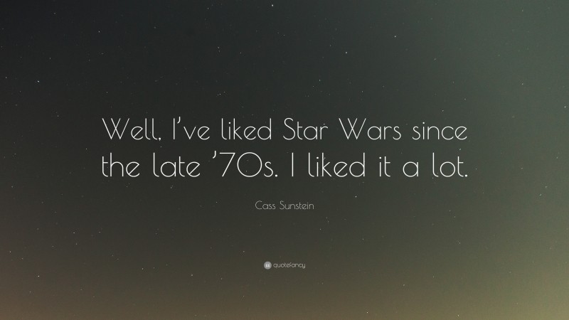 Cass Sunstein Quote: “Well, I’ve liked Star Wars since the late ’70s. I liked it a lot.”