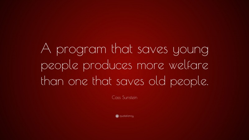 Cass Sunstein Quote: “A program that saves young people produces more welfare than one that saves old people.”