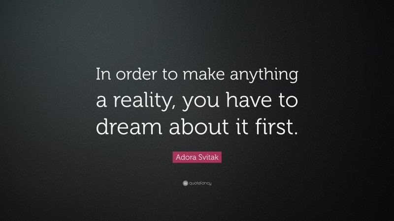 Adora Svitak Quote: “In order to make anything a reality, you have to dream about it first.”