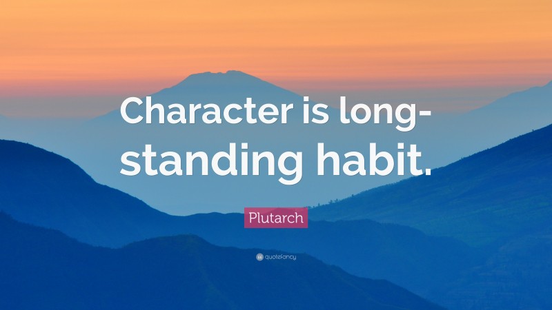Plutarch Quote: “Character is long-standing habit.”