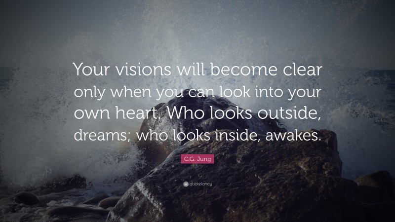 C.G. Jung Quote: “Your visions will become clear only when you can look into your own heart. Who looks outside, dreams; who looks inside, awakes.”