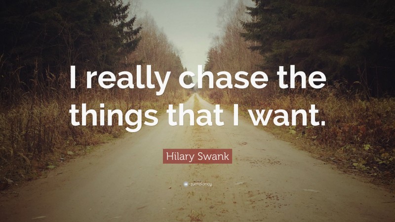 Hilary Swank Quote: “I really chase the things that I want.”