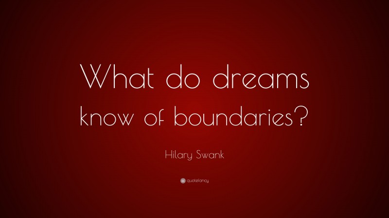 Hilary Swank Quote: “What do dreams know of boundaries?”