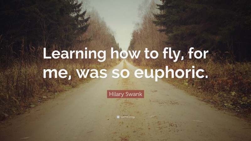 Hilary Swank Quote: “Learning how to fly, for me, was so euphoric.”