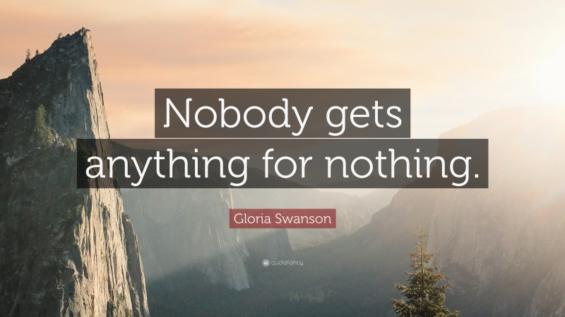 Gloria Swanson Quote: “Nobody gets anything for nothing.”