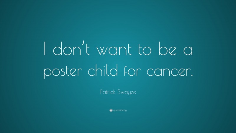 Patrick Swayze Quote: “I don’t want to be a poster child for cancer.”