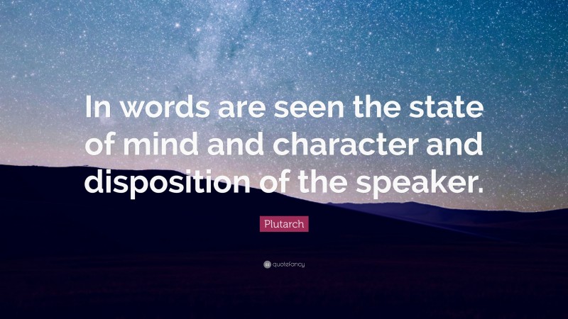 Plutarch Quote: “In words are seen the state of mind and character and disposition of the speaker.”