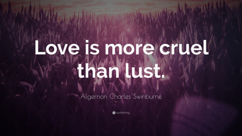 Algernon Charles Swinburne Quote: “Love is more cruel than lust.”