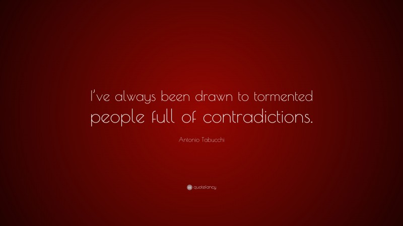 Antonio Tabucchi Quote: “I’ve always been drawn to tormented people full of contradictions.”