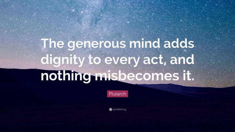 Plutarch Quote: “The generous mind adds dignity to every act, and nothing misbecomes it.”