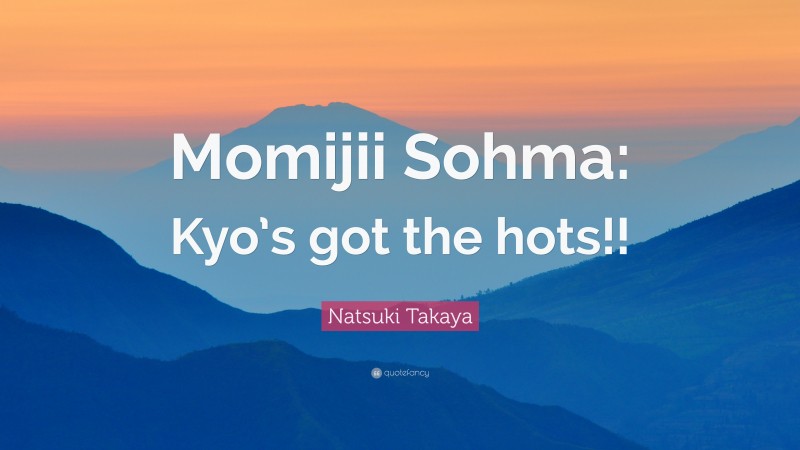 Natsuki Takaya Quote: “Momijii Sohma: Kyo’s got the hots!!”
