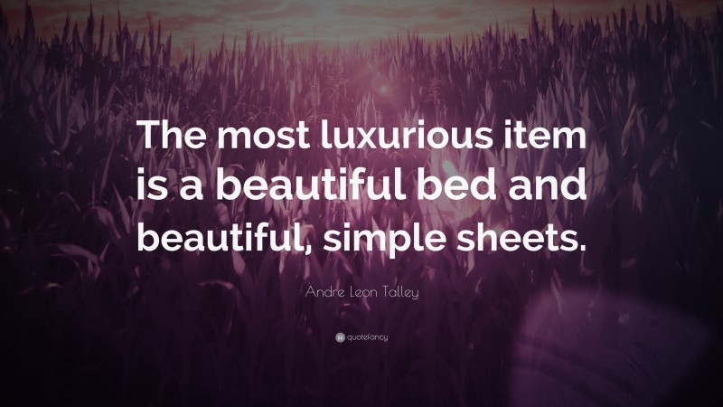 Andre Leon Talley Quote: “The most luxurious item is a beautiful bed and beautiful, simple sheets.”