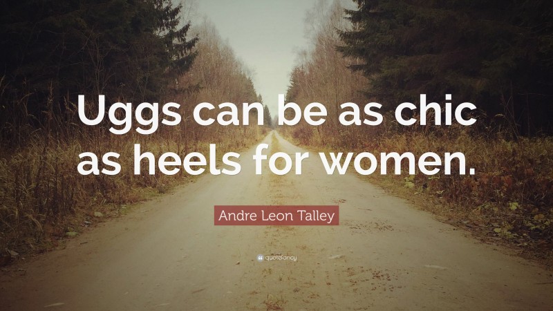 Andre Leon Talley Quote: “Uggs can be as chic as heels for women.”