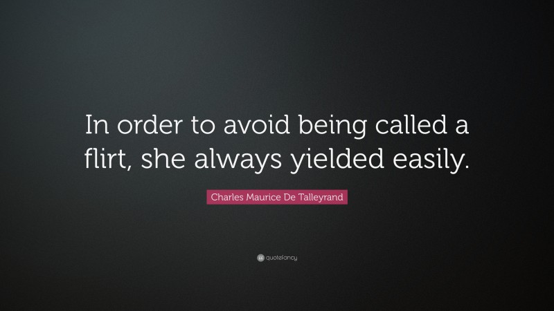 Charles Maurice De Talleyrand Quote: “In order to avoid being called a flirt, she always yielded easily.”