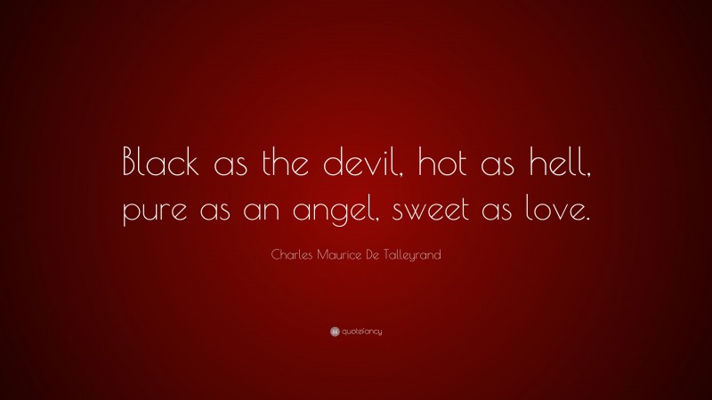 Charles Maurice De Talleyrand Quote: “Black as the devil, hot as hell, pure as an angel, sweet as love.”