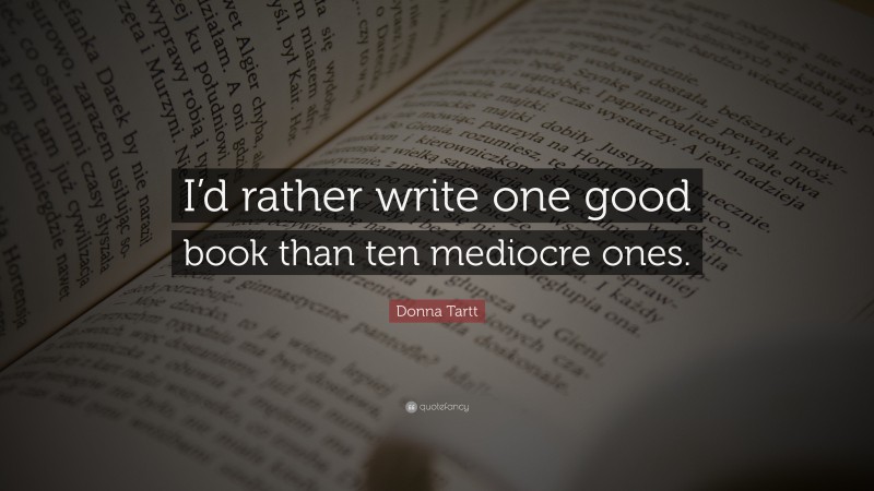 Donna Tartt Quote: “I’d rather write one good book than ten mediocre ones.”