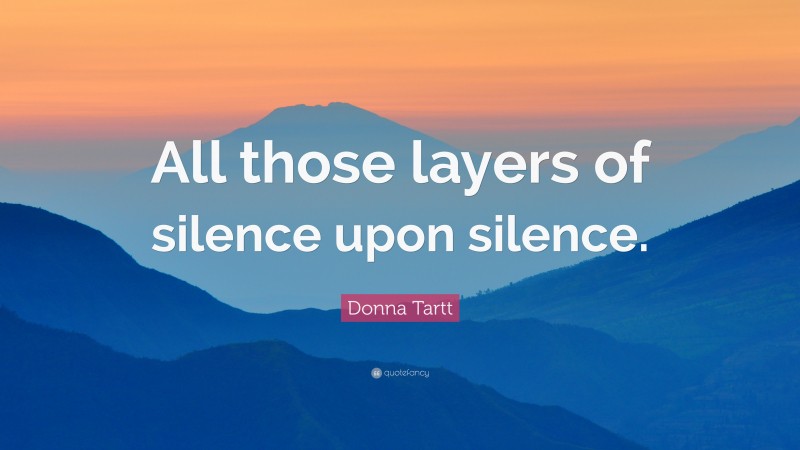 Donna Tartt Quote: “All those layers of silence upon silence.”