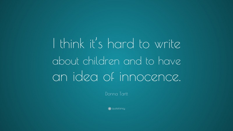 Donna Tartt Quote: “I think it’s hard to write about children and to have an idea of innocence.”