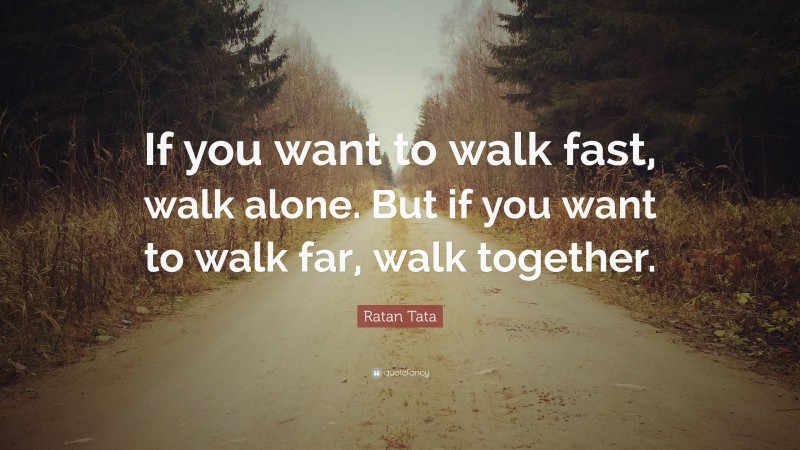 Ratan Tata Quote: “If you want to walk fast, walk alone. But if you ...