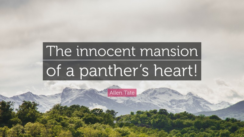 Allen Tate Quote: “The innocent mansion of a panther’s heart!”