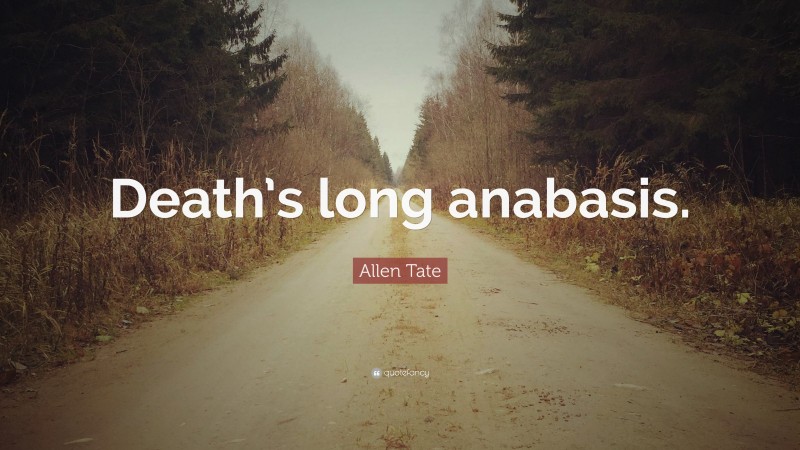 Allen Tate Quote: “Death’s long anabasis.”