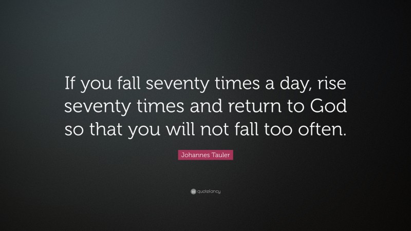 Johannes Tauler Quote: “If you fall seventy times a day, rise seventy times and return to God so that you will not fall too often.”