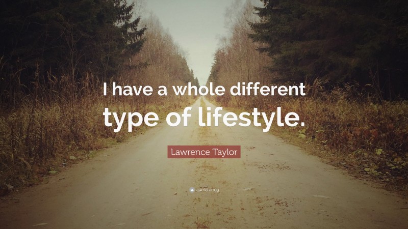 Lawrence Taylor Quote: “I have a whole different type of lifestyle.”