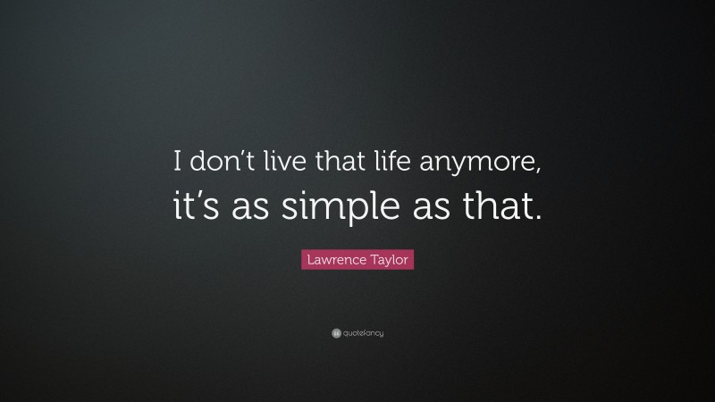 Lawrence Taylor Quote: “I don’t live that life anymore, it’s as simple as that.”