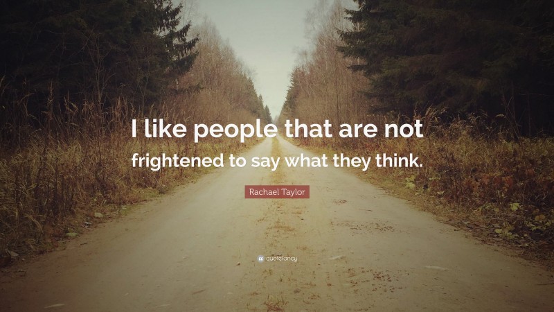 Rachael Taylor Quote: “I like people that are not frightened to say what they think.”