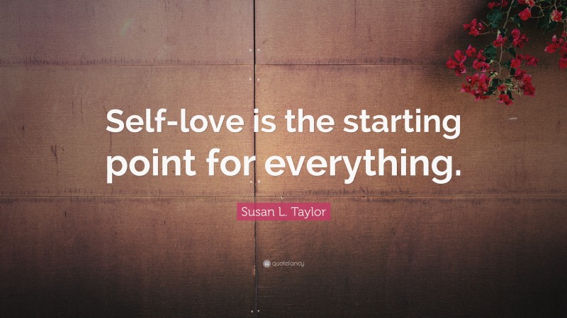 Susan L. Taylor Quote: “Self-love is the starting point for everything.”