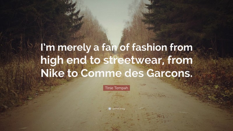 Tinie Tempah Quote: “I’m merely a fan of fashion from high end to streetwear, from Nike to Comme des Garcons.”