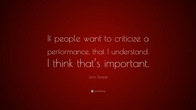 Juno Temple Quote: “If people want to criticize a performance, that I understand. I think that’s important.”