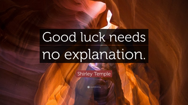 Shirley Temple Quote: “Good luck needs no explanation.”