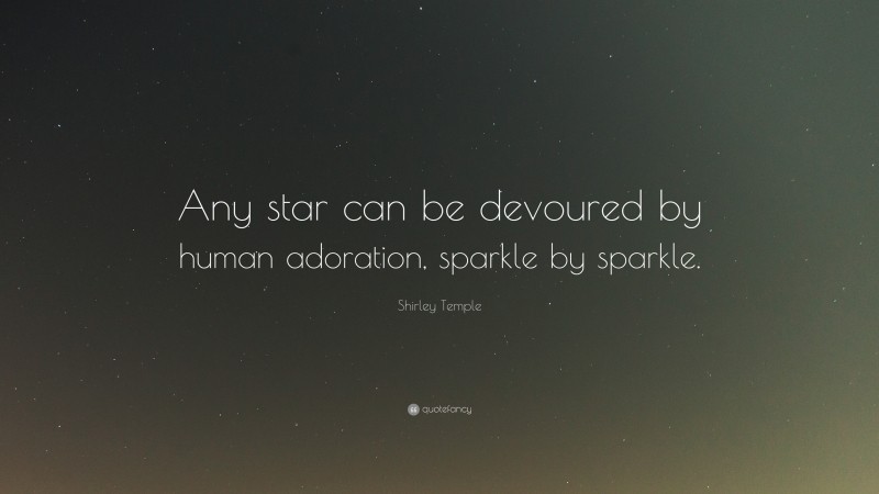 Shirley Temple Quote: “Any star can be devoured by human adoration, sparkle by sparkle.”