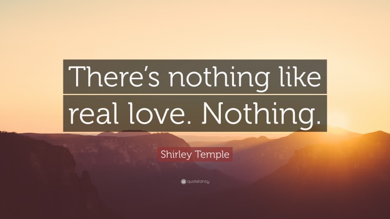 Shirley Temple Quote: “There’s nothing like real love. Nothing.”