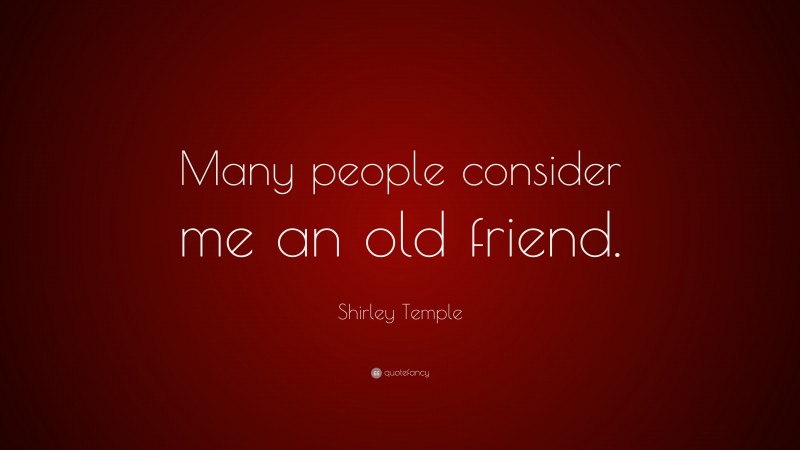 Shirley Temple Quote: “Many people consider me an old friend.”