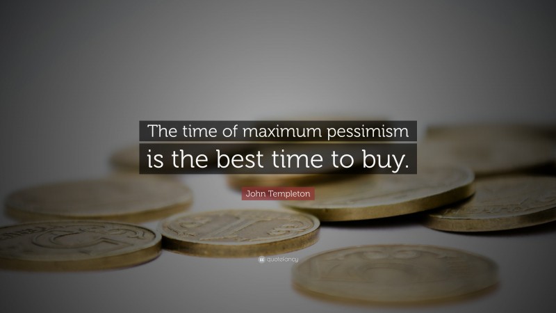 John Templeton Quote: “The time of maximum pessimism is the best time to buy.”