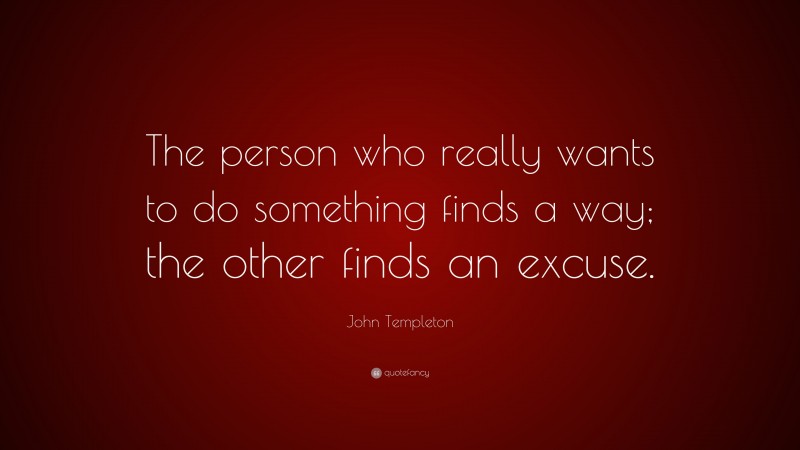 John Templeton Quote: “The person who really wants to do something finds a way; the other finds an excuse.”