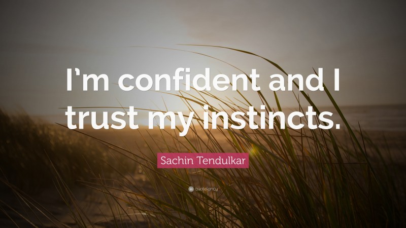 Sachin Tendulkar Quote: “I’m confident and I trust my instincts.”