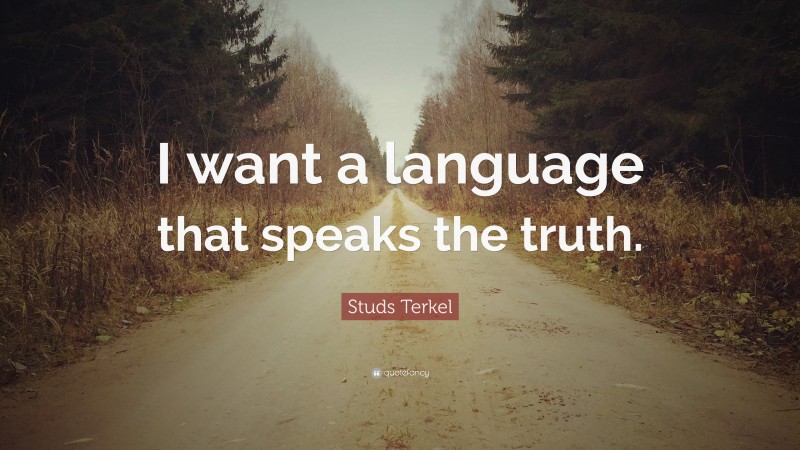 Studs Terkel Quote: “I want a language that speaks the truth.”