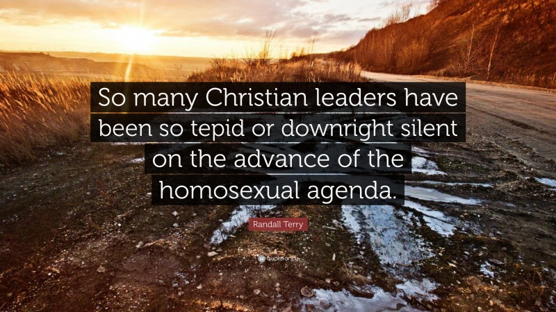 Randall Terry Quote: “So many Christian leaders have been so tepid or downright silent on the advance of the homosexual agenda.”