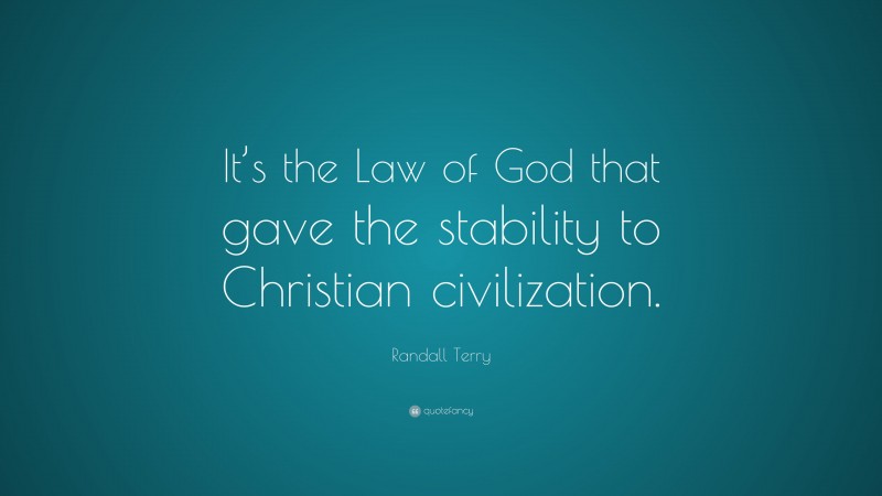 Randall Terry Quote: “It’s the Law of God that gave the stability to Christian civilization.”