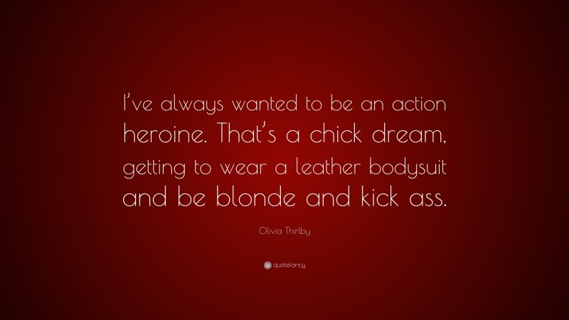 Olivia Thirlby Quote: “I’ve always wanted to be an action heroine. That’s a chick dream, getting to wear a leather bodysuit and be blonde and kick ass.”