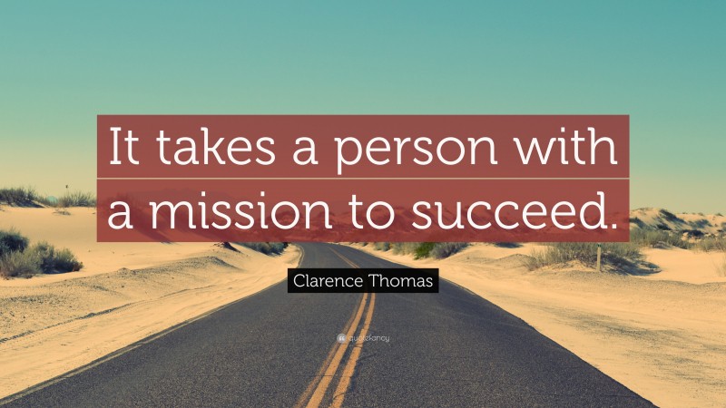 Clarence Thomas Quote: “It takes a person with a mission to succeed.”