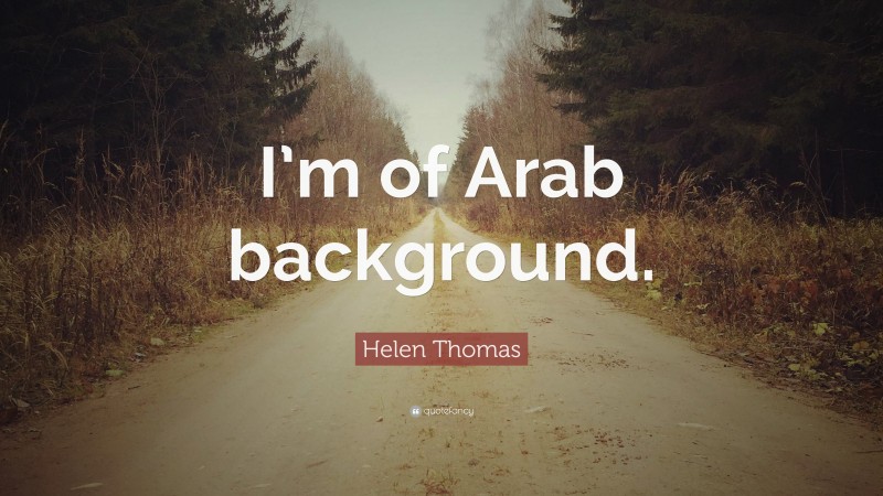 Helen Thomas Quote: “I’m of Arab background.”