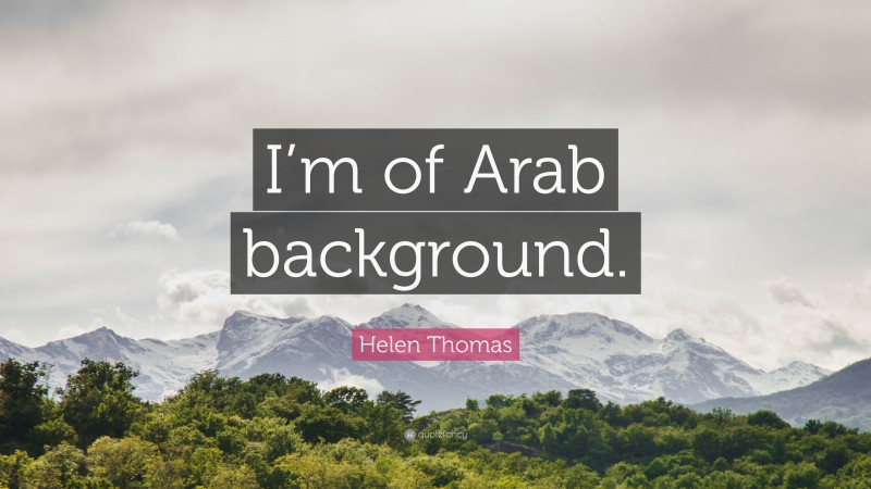 Helen Thomas Quote: “I’m of Arab background.”