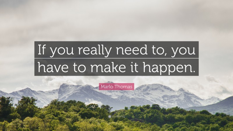 Marlo Thomas Quote: “If you really need to, you have to make it happen.”