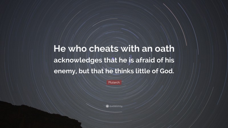 Plutarch Quote: “He who cheats with an oath acknowledges that he is afraid of his enemy, but that he thinks little of God.”