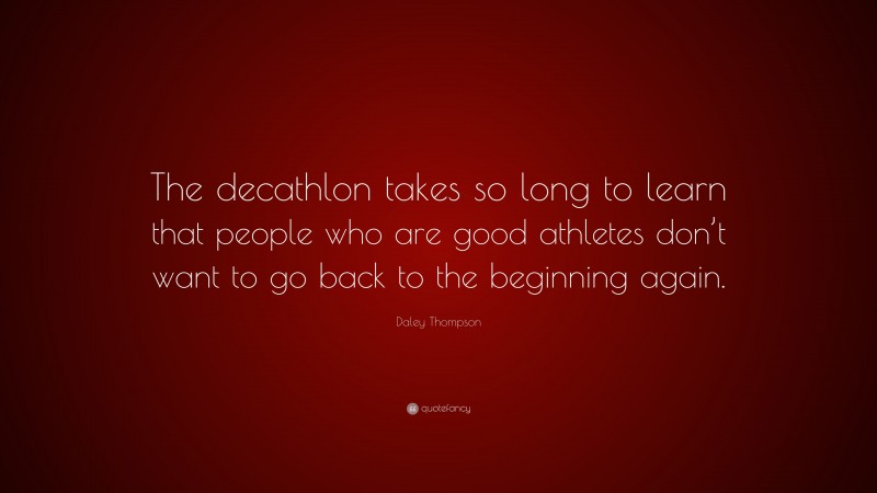 Daley Thompson Quote: “The decathlon takes so long to learn that people who are good athletes don’t want to go back to the beginning again.”