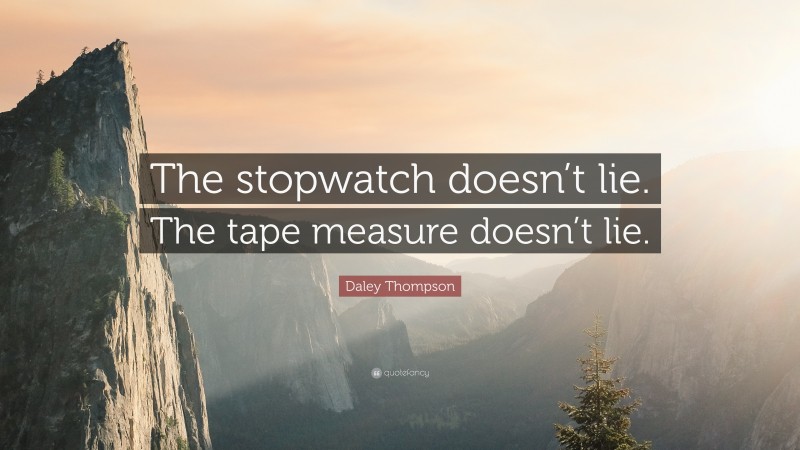 Daley Thompson Quote: “The stopwatch doesn’t lie. The tape measure doesn’t lie.”